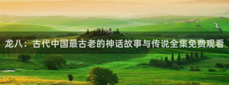星耀国际账号注册：龙八：古代中国最古老的神话故事与传说全集免费观看