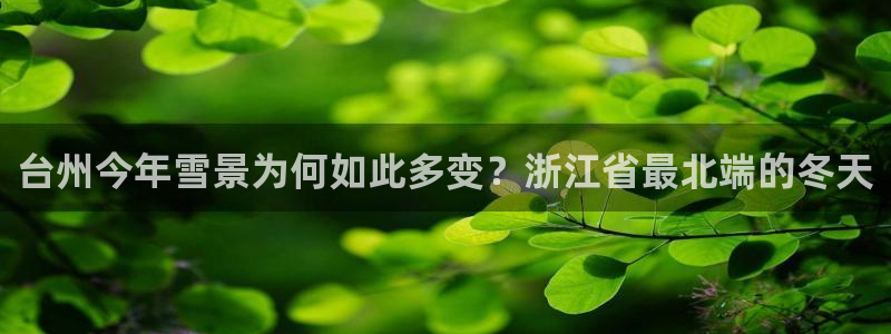 星耀国际账号注册入口：台州今年雪景为何如此多变？浙江省最北端的冬天