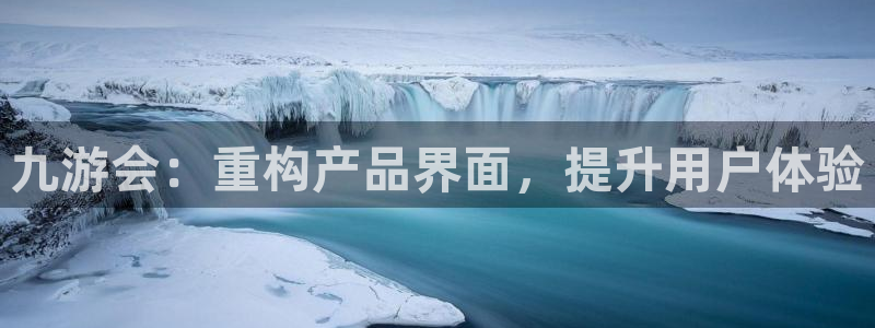 壹号大舞台28国际大舞台：九游会：重构产品界面，提升用户体验