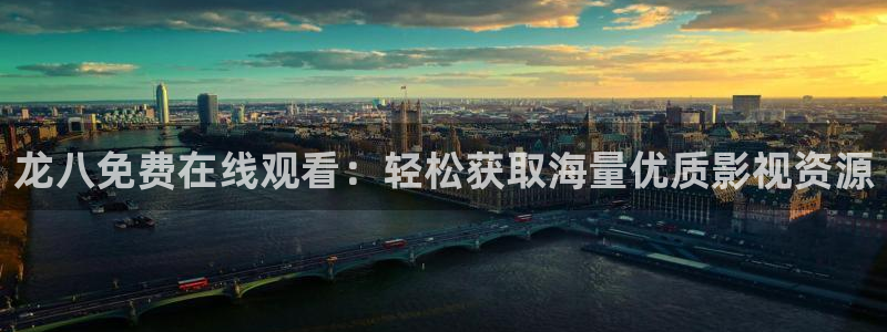 壹号平台下载安装官网：龙八免费在线观看：轻松获取海量优质影视资源