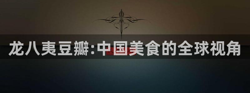 星耀国际app 是什么：龙八夷豆瓣:中国美食的全球视角