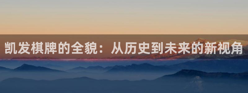 星耀国际app：凯发棋牌的全貌：从历史到未来的新视角