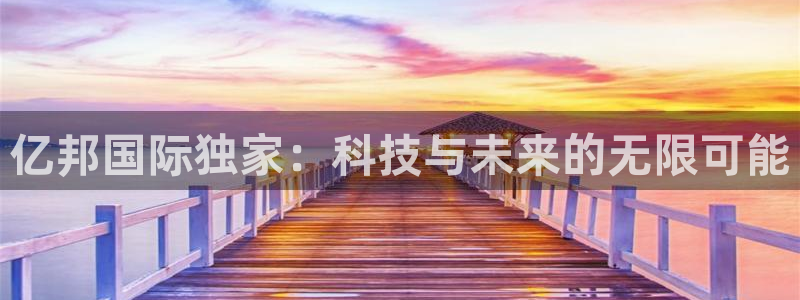 星耀国际官网地址：亿邦国际独家：科技与未来的无限可能