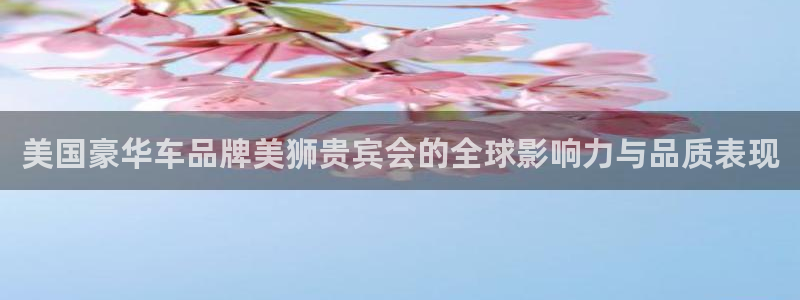 星耀国际app官网：美国豪华车品牌美狮贵宾会的全球影响力与品质表现