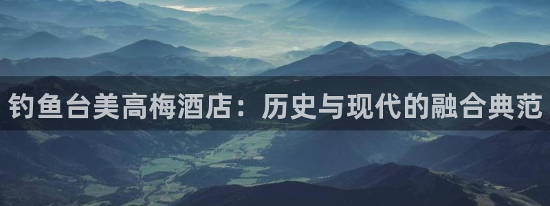 星耀国际平台注册：钓鱼台美高梅酒店：历史与现代的融合典范