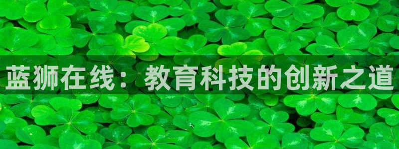 壹号app下载官方网站：蓝狮在线：教育科技的创新之道