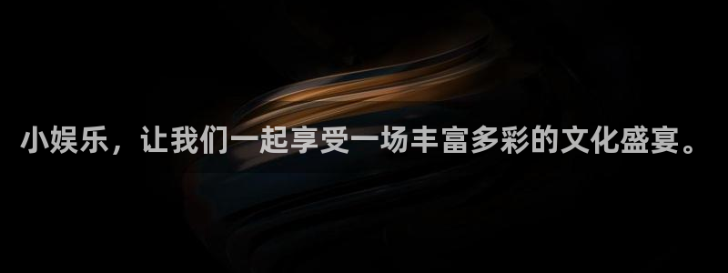 星耀国际放水时间：小娱乐，让我们一起享受一场丰富多彩的文化盛宴。