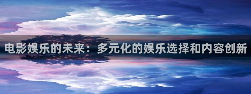 星耀国际下载地址：电影娱乐的未来：多元化的娱乐选择和内容创新