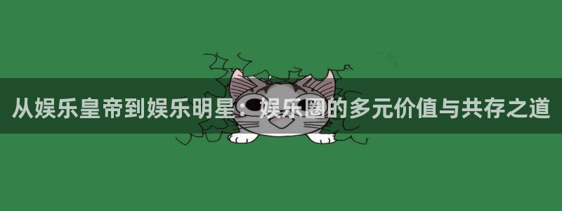 星耀国际电子游戏网页版：从娱乐皇帝到娱乐明星：娱乐圈的多元价值与共存之道