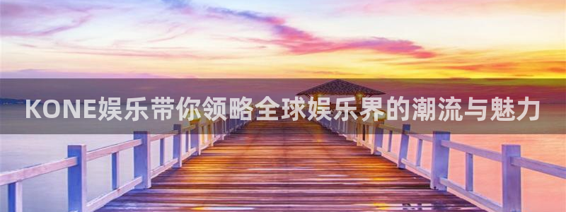 星耀国际平台注册：KONE娱乐带你领略全球娱乐界的潮流与魅力