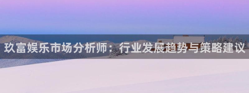 星耀国际.com：玖富娱乐市场分析师：行业发展趋势与策略建议