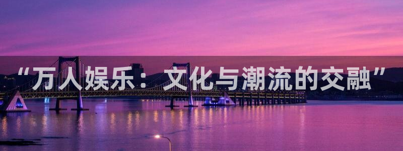 壹号下载官网入口：“万人娱乐：文化与潮流的交融”